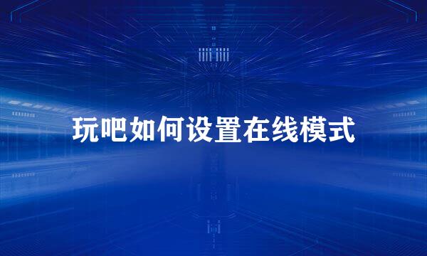 玩吧如何设置在线模式
