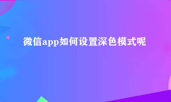 微信app如何设置深色模式呢