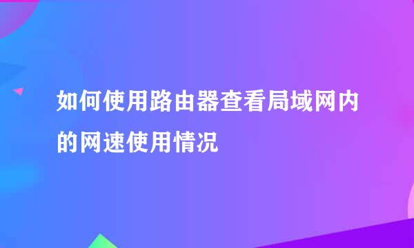 如何使用路由器查看局域网内的网速使用情况
