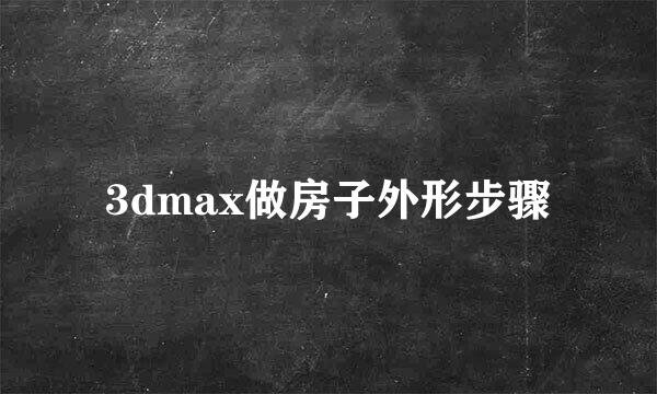 3dmax做房子外形步骤