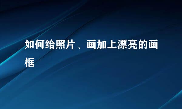 如何给照片、画加上漂亮的画框