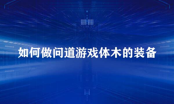 如何做问道游戏体木的装备