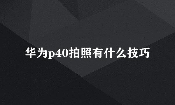 华为p40拍照有什么技巧