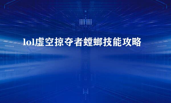 lol虚空掠夺者螳螂技能攻略