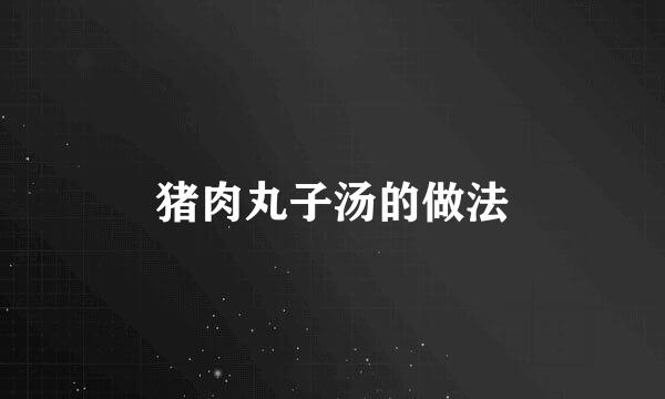 猪肉丸子汤的做法