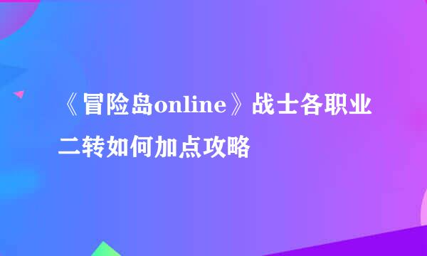 《冒险岛online》战士各职业二转如何加点攻略