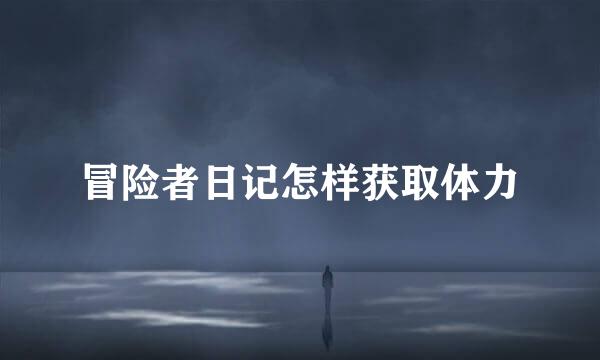 冒险者日记怎样获取体力