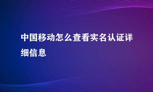 中国移动怎么查看实名认证详细信息