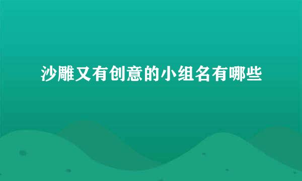 沙雕又有创意的小组名有哪些