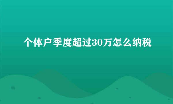 个体户季度超过30万怎么纳税