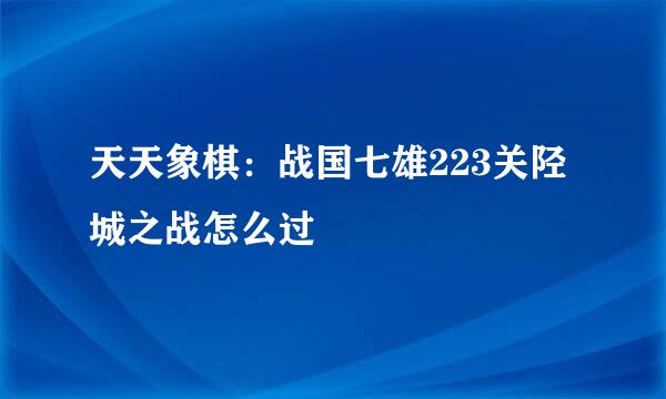 天天象棋：战国七雄223关陉城之战怎么过