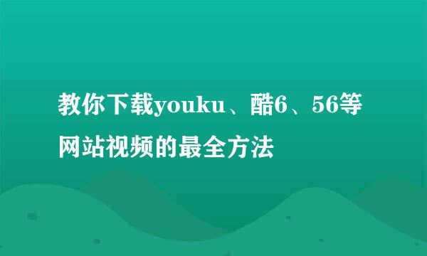教你下载youku、酷6、56等网站视频的最全方法