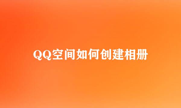 QQ空间如何创建相册