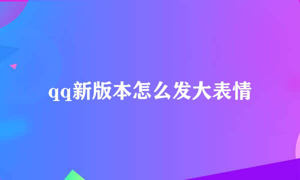 qq新版本怎么发大表情