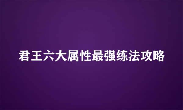 君王六大属性最强练法攻略
