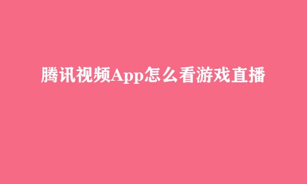 腾讯视频App怎么看游戏直播