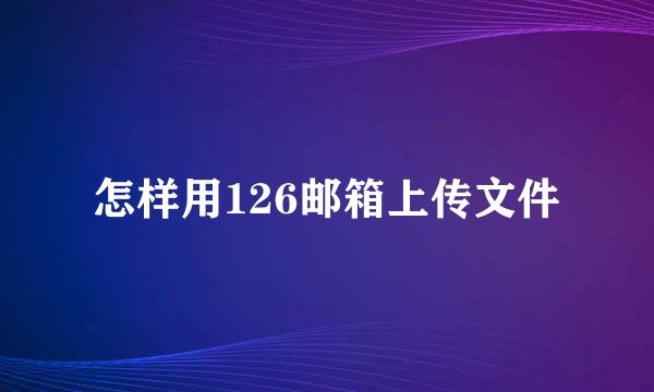 怎样用126邮箱上传文件