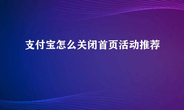 支付宝怎么关闭首页活动推荐