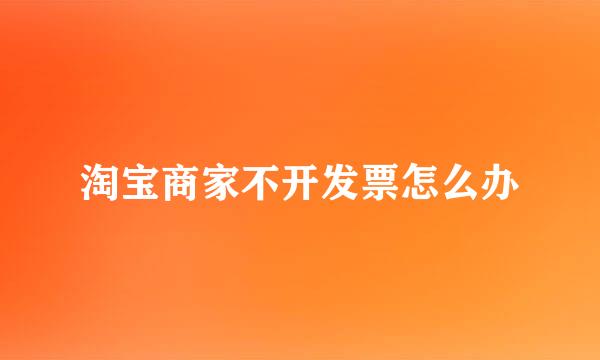 淘宝商家不开发票怎么办