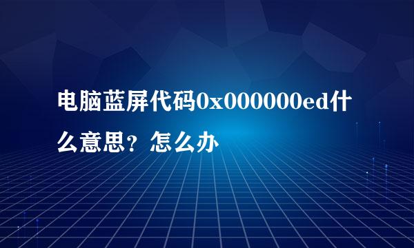 电脑蓝屏代码0x000000ed什么意思？怎么办