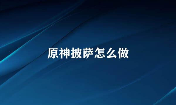 原神披萨怎么做