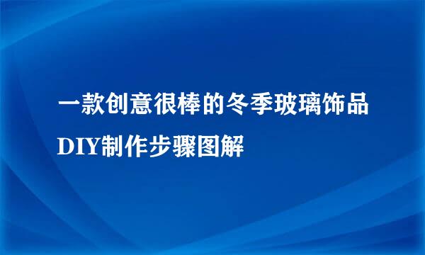 一款创意很棒的冬季玻璃饰品DIY制作步骤图解