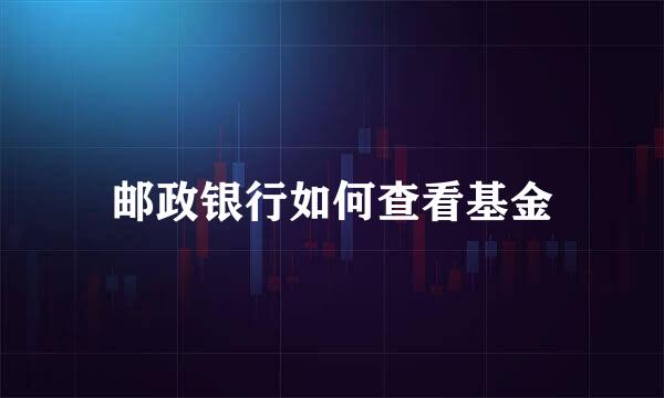 邮政银行如何查看基金