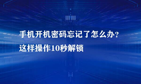 手机开机密码忘记了怎么办？这样操作10秒解锁
