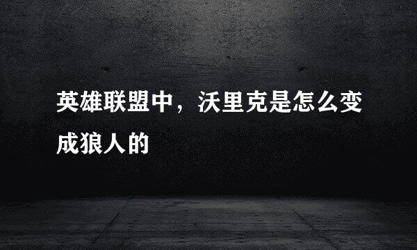 英雄联盟中，沃里克是怎么变成狼人的