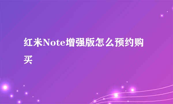 红米Note增强版怎么预约购买