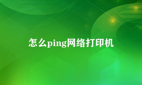 怎么ping网络打印机