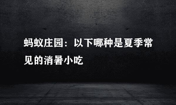 蚂蚁庄园：以下哪种是夏季常见的消暑小吃