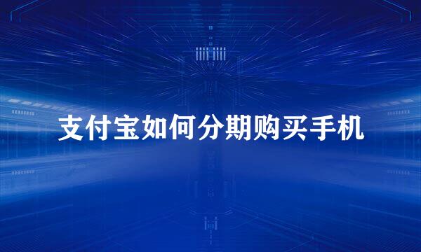 支付宝如何分期购买手机