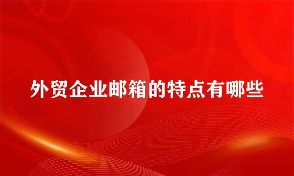 外贸企业邮箱的特点有哪些
