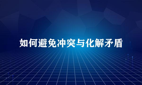如何避免冲突与化解矛盾