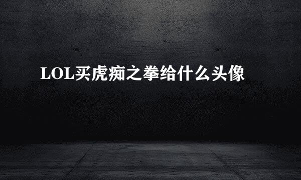 LOL买虎痴之拳给什么头像