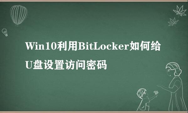 Win10利用BitLocker如何给U盘设置访问密码