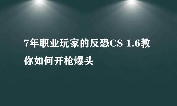 7年职业玩家的反恐CS 1.6教你如何开枪爆头