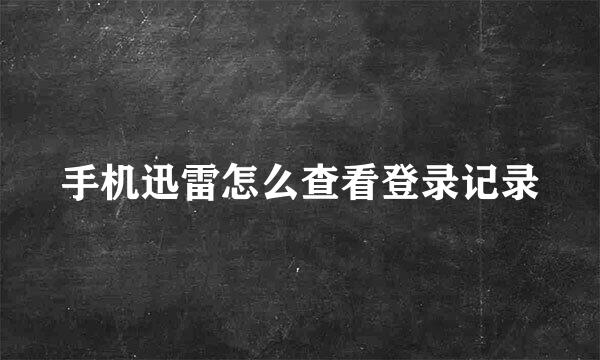 手机迅雷怎么查看登录记录