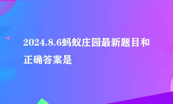 2024.8.6蚂蚁庄园最新题目和正确答案是