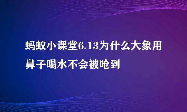 蚂蚁小课堂6.13为什么大象用鼻子喝水不会被呛到