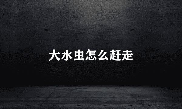 大水虫怎么赶走