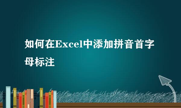 如何在Excel中添加拼音首字母标注