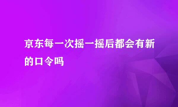 京东每一次摇一摇后都会有新的口令吗