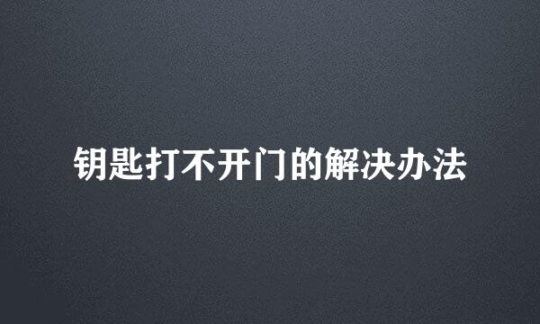 钥匙打不开门的解决办法