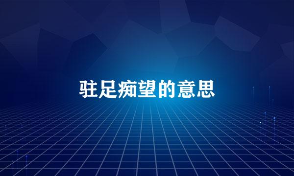驻足痴望的意思