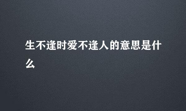生不逢时爱不逢人的意思是什么