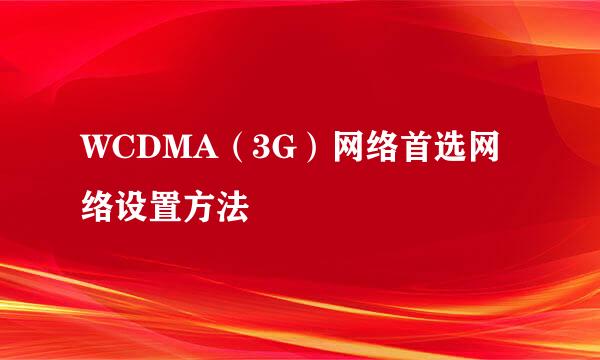 WCDMA（3G）网络首选网络设置方法