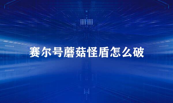 赛尔号蘑菇怪盾怎么破