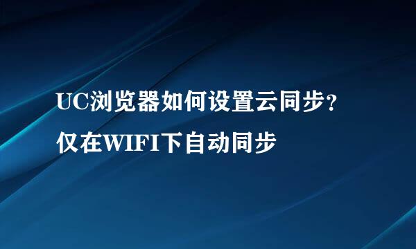 UC浏览器如何设置云同步？仅在WIFI下自动同步